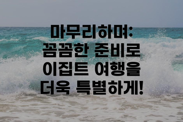 마무리하며: 꼼꼼한 준비로 이집트 여행을 더욱 특별하게!
