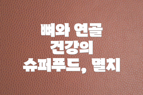 뼈와 연골 건강의 슈퍼푸드, 멸치