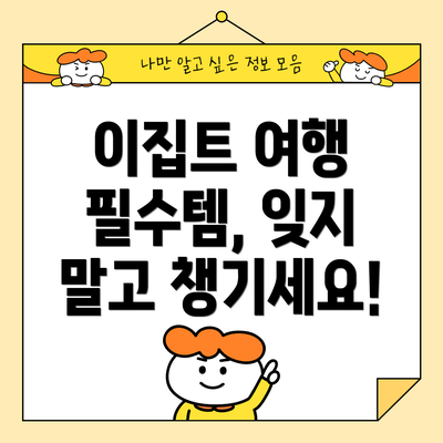 이집트 여행 필수템, 잊지 말고 챙기세요!