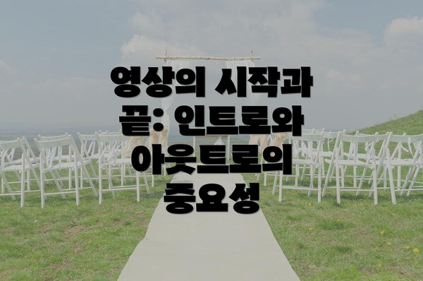 영상의 시작과 끝: 인트로와 아웃트로의 중요성