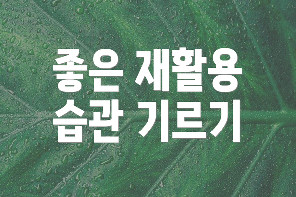 좋은 재활용 습관 기르기