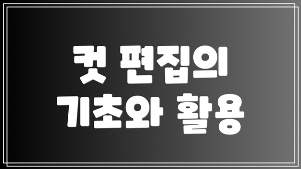 컷 편집의 기초와 활용