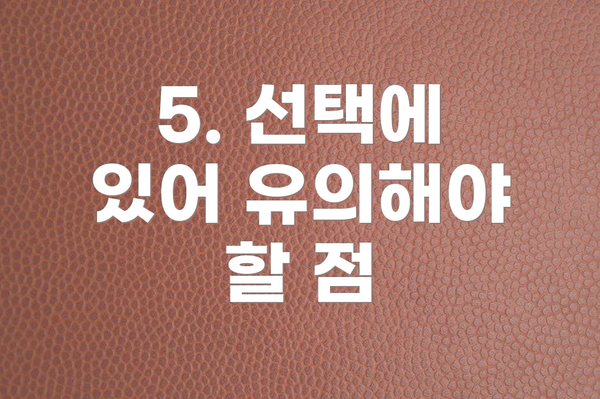 5. 선택에 있어 유의해야 할 점