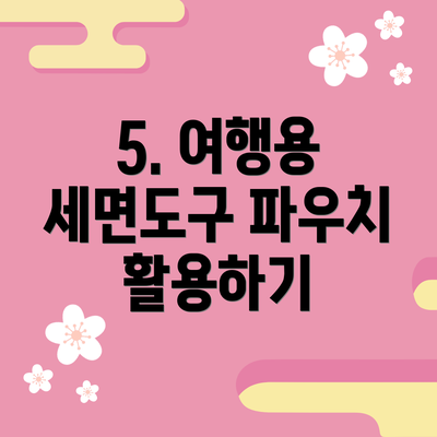 5. 여행용 세면도구 파우치 활용하기