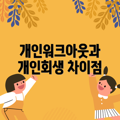 개인워크아웃과 개인회생 차이점