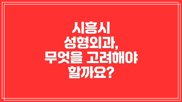시흥시 성형외과, 무엇을 고려해야 할까요?