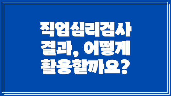 직업심리검사 결과, 어떻게 활용할까요?