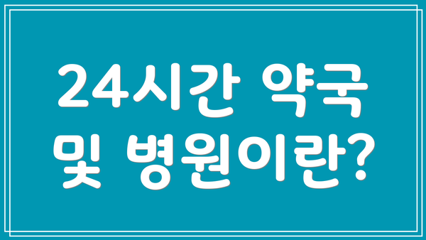 24시간 약국 및 병원이란?